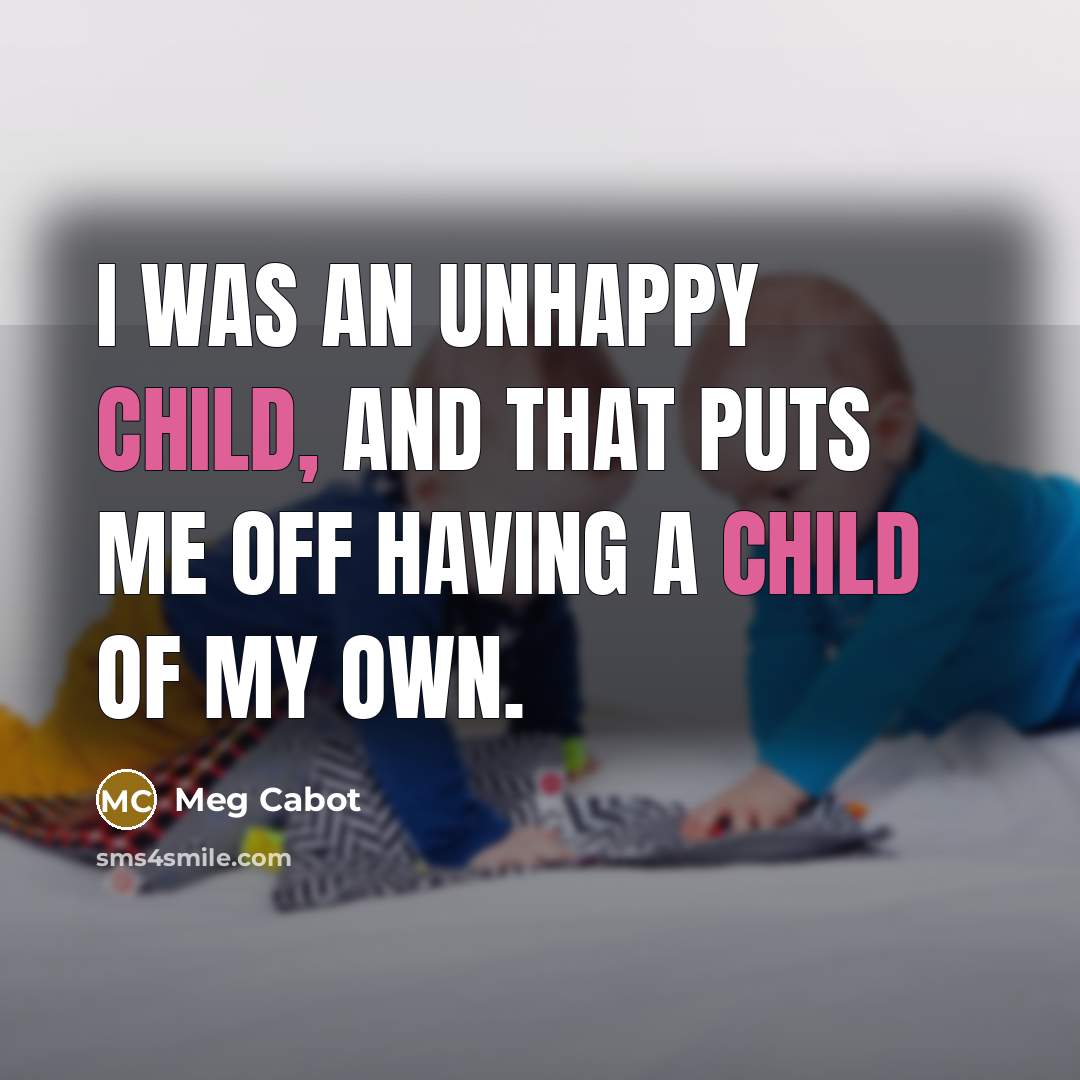 “I was an unhappy child, and that puts me off having a child of my own.” quote by Meg Cabot