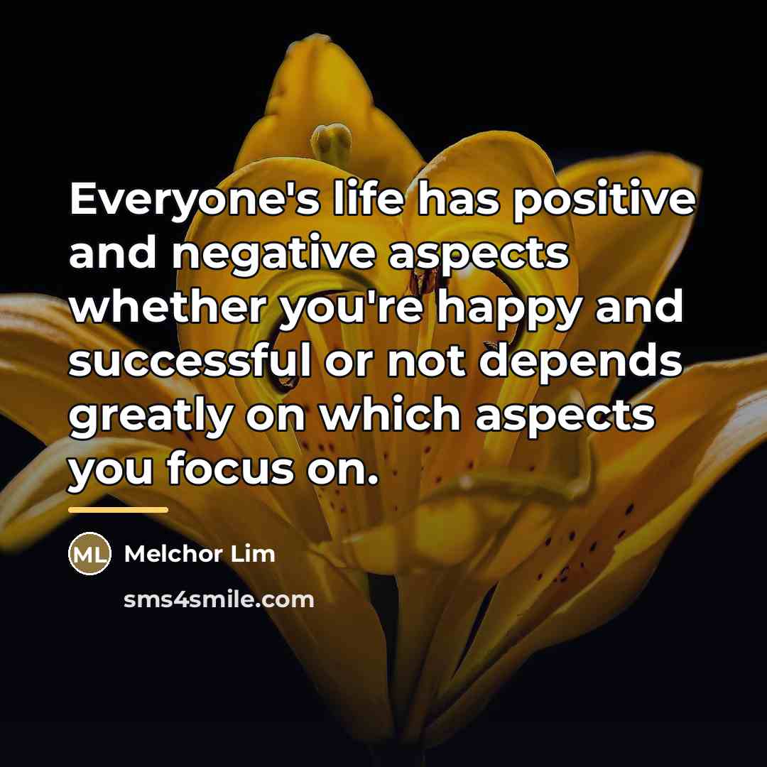 “Everyone's life has positive and negative aspects whether you're happy…” quote by Melchor Lim