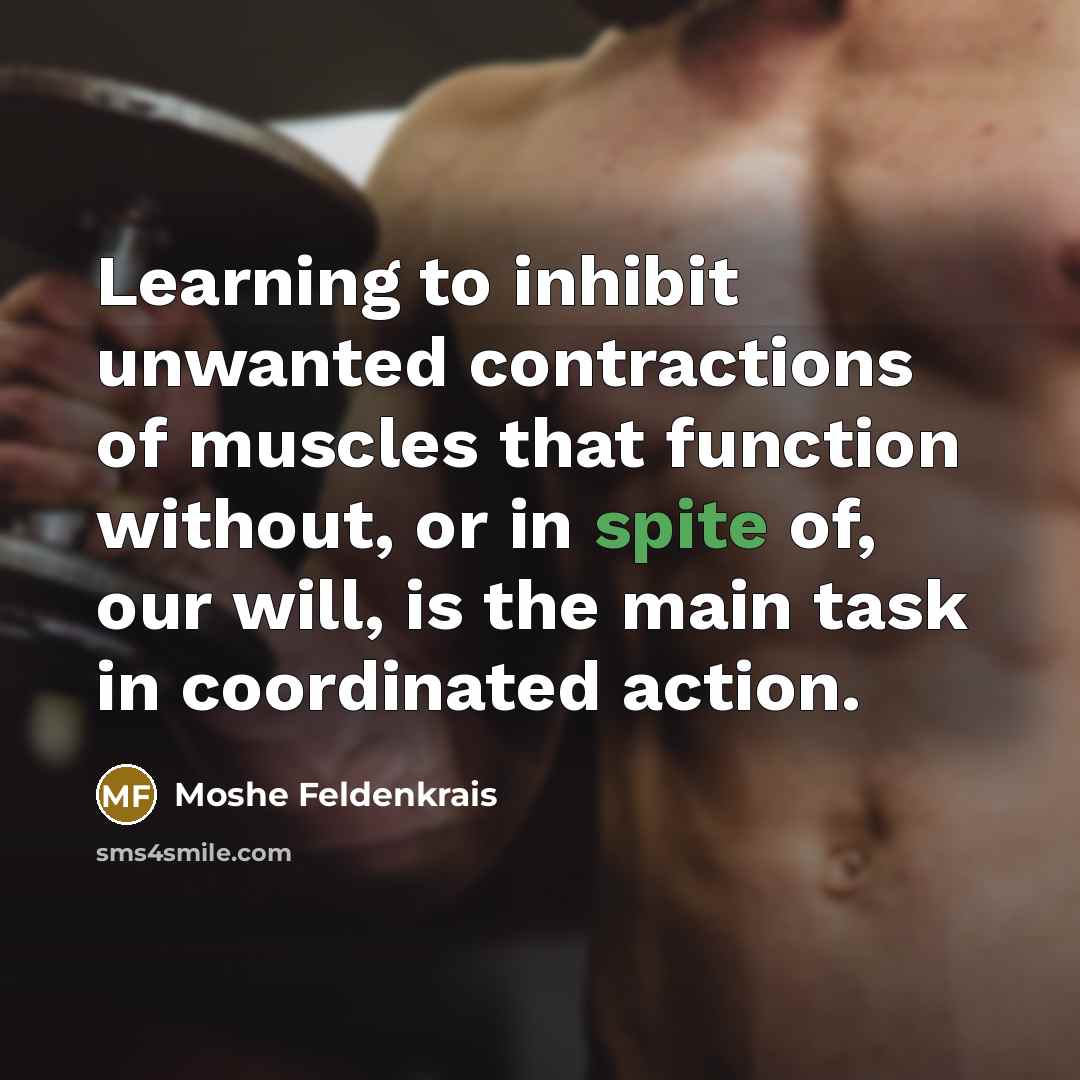“Learning to inhibit unwanted contractions of muscles that function without,…” quote by Moshe Feldenkrais
