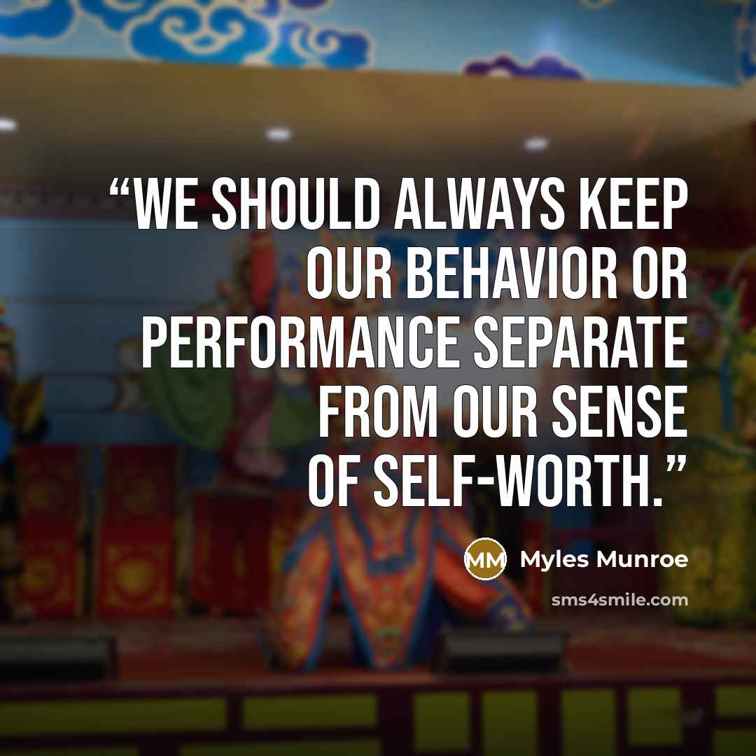 “We should always keep our behavior or performance separate from our sense of self-worth.” quote by Myles Munroe