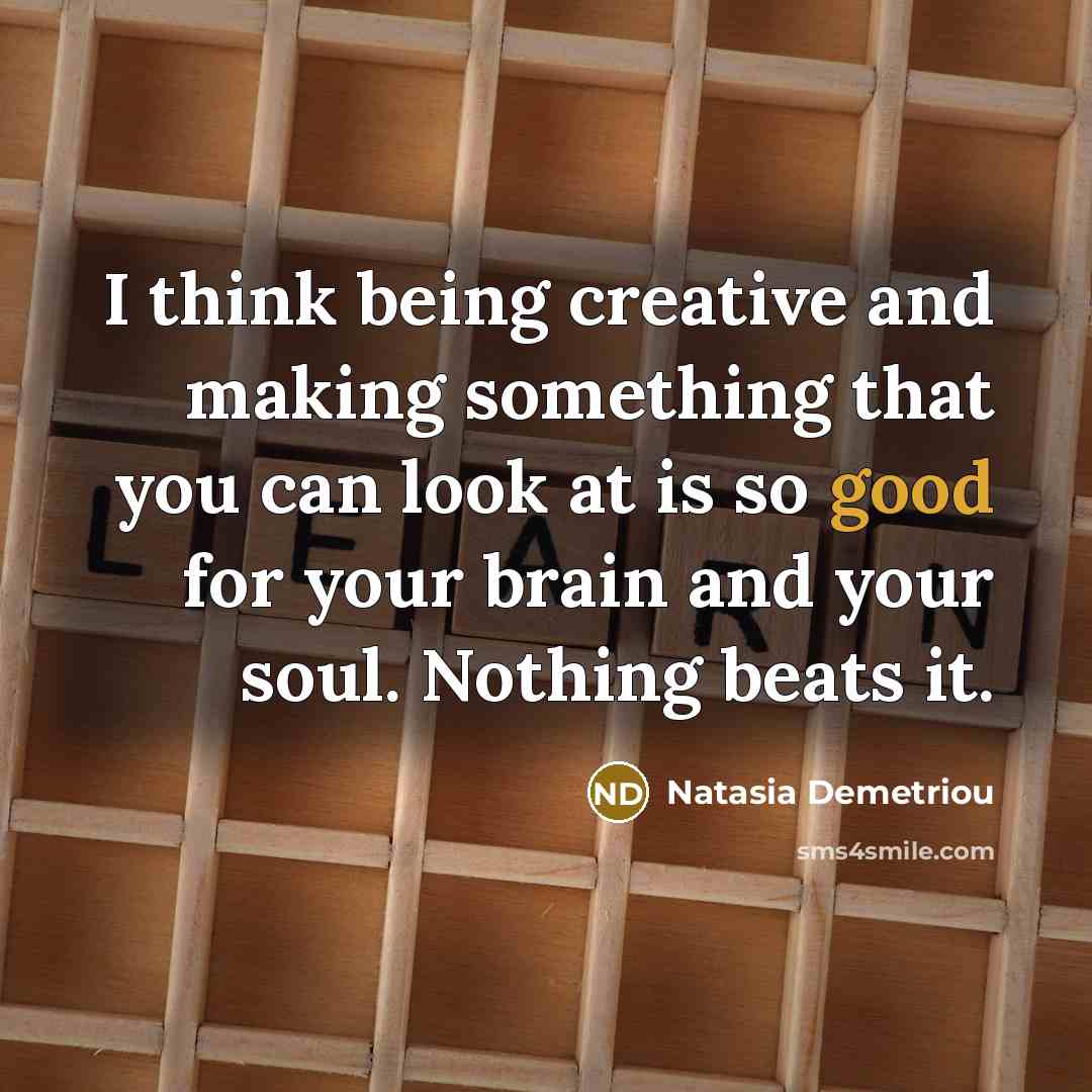 “I think being creative and making something that you can…” quote by Natasia Demetriou