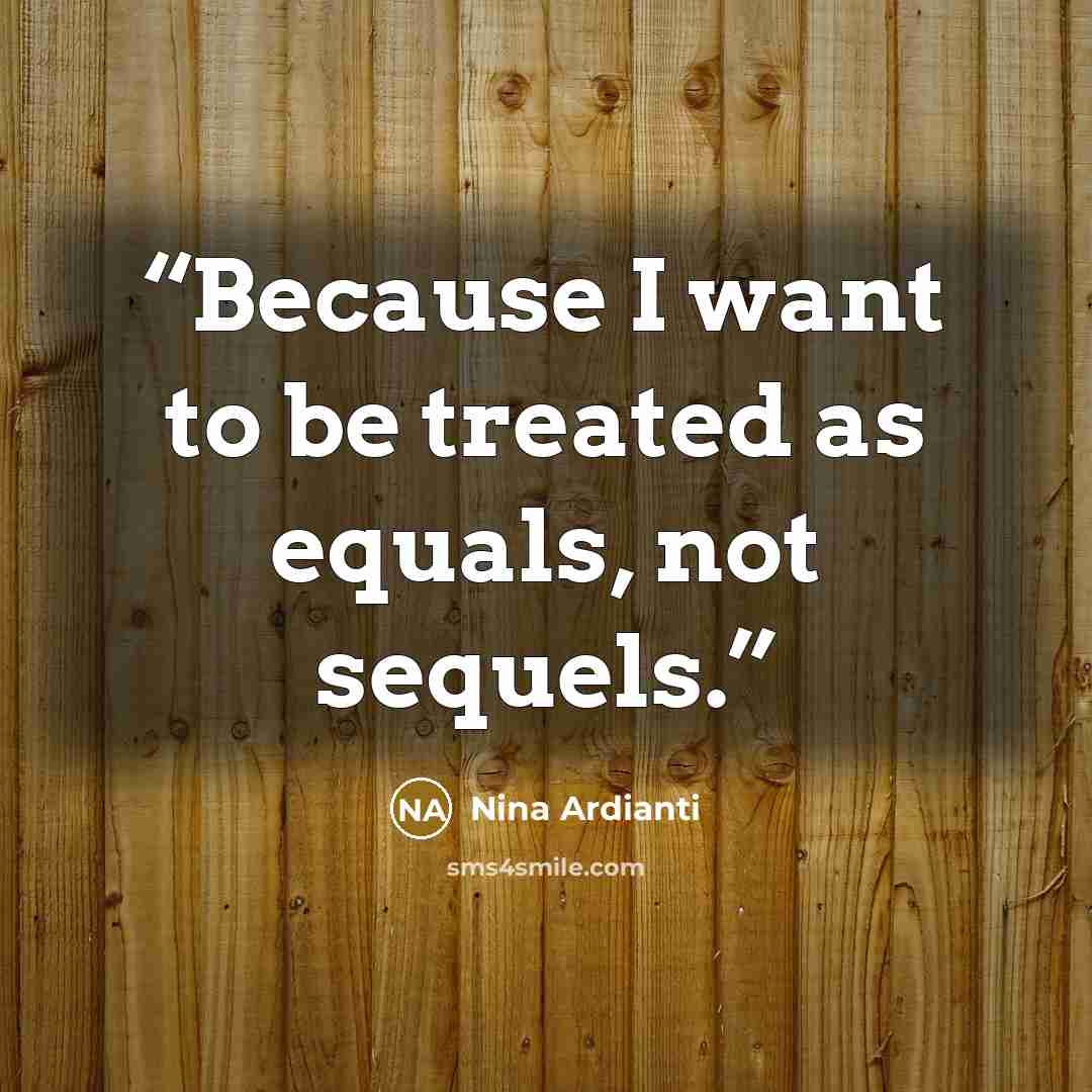 “Because I want to be treated as equals, not sequels.” quote by Nina Ardianti