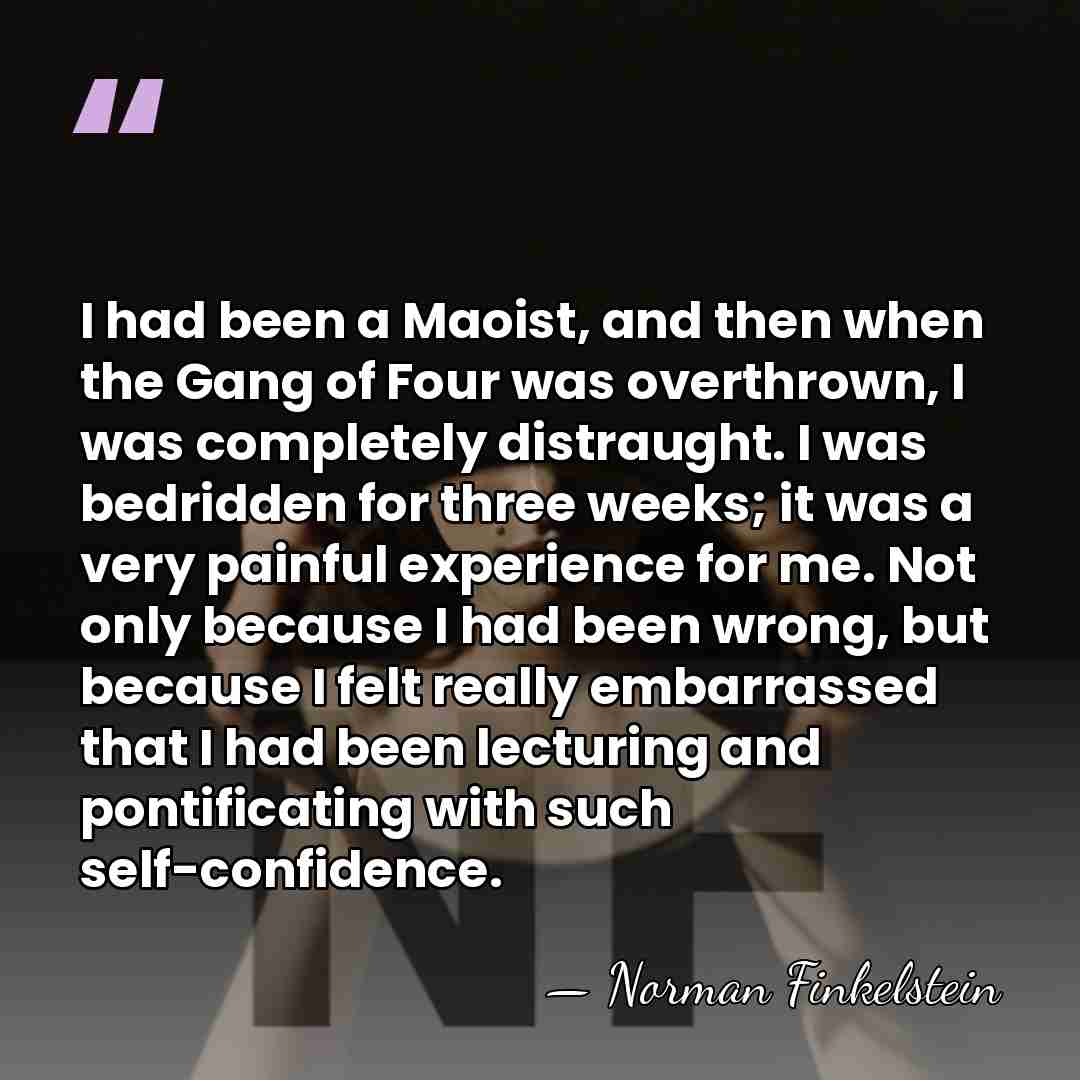 I had been a Maoist, and then when the Gang of Four&hellip; - Norman Finkelstein