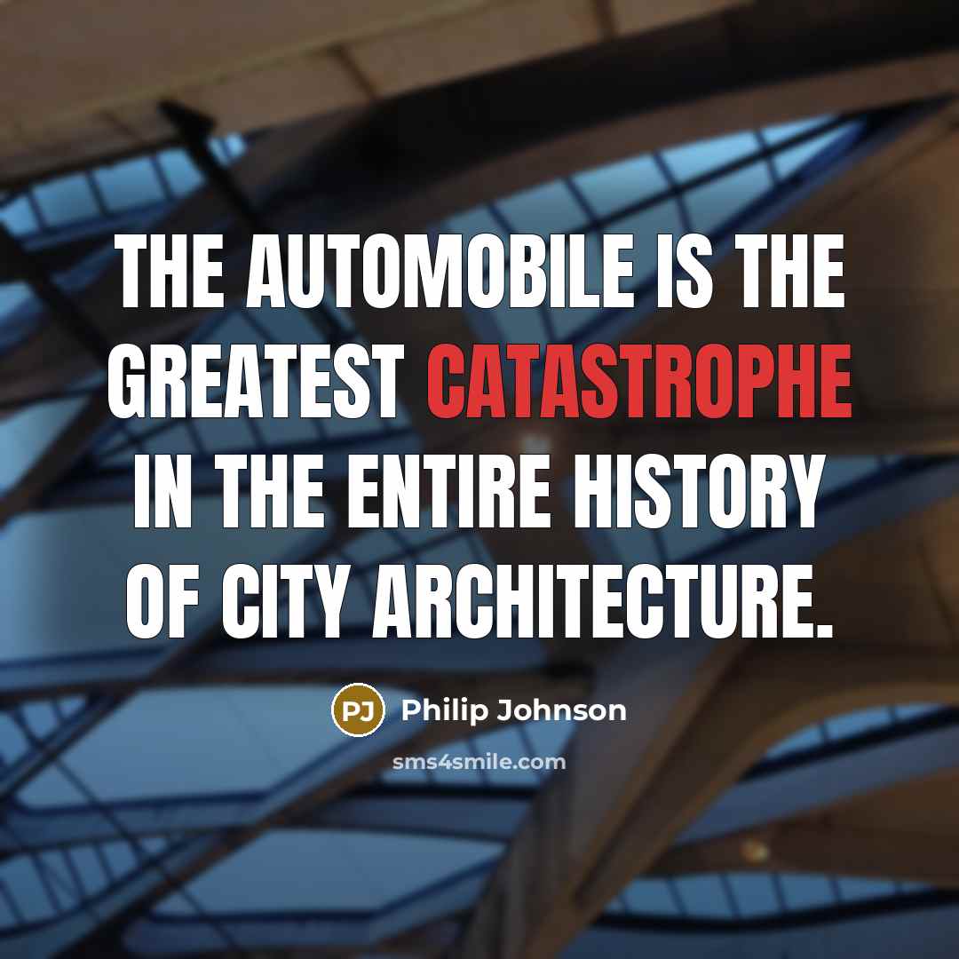 “The automobile is the greatest catastrophe in the entire history…” quote by Philip Johnson