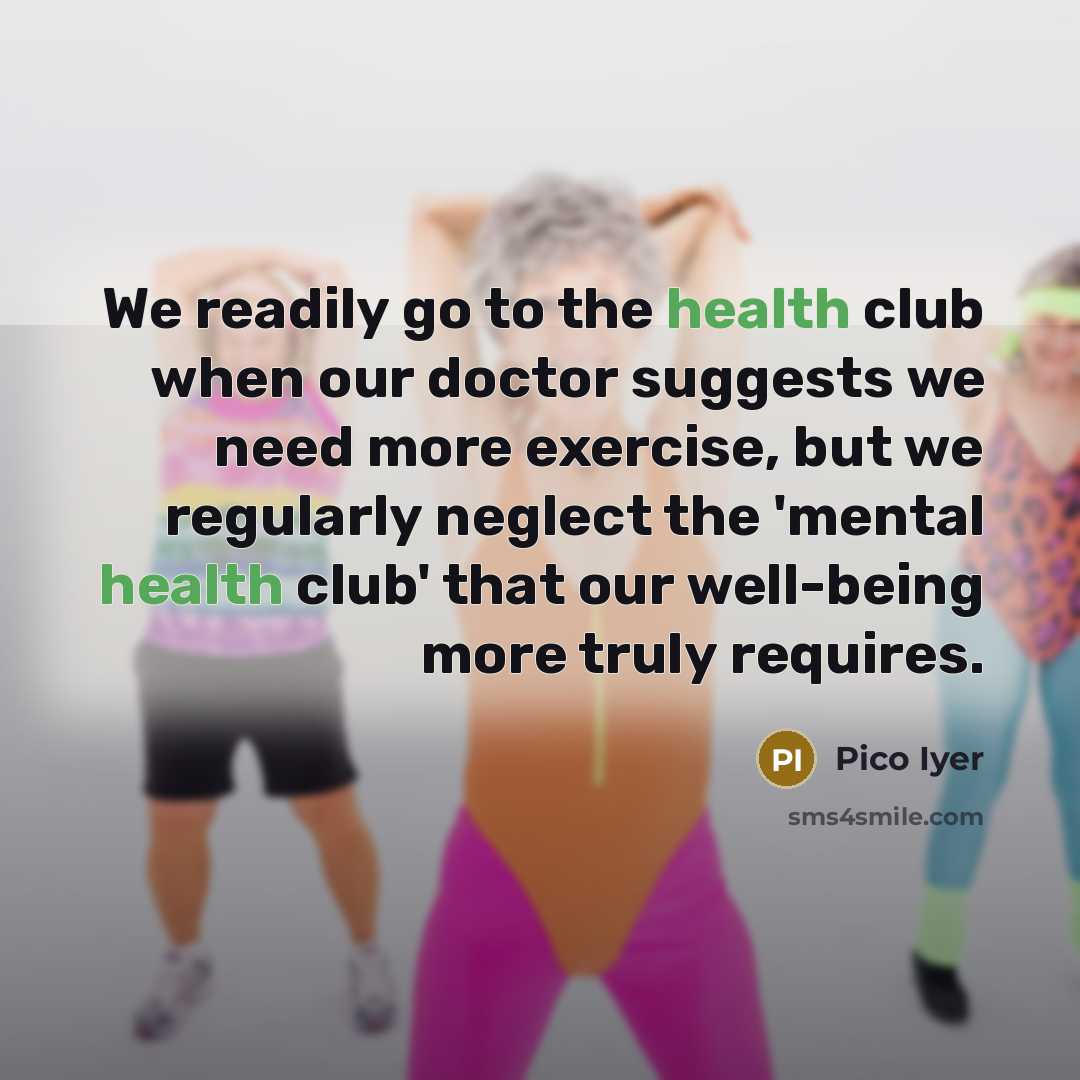 “We readily go to the health club when our doctor…” quote by Pico Iyer
