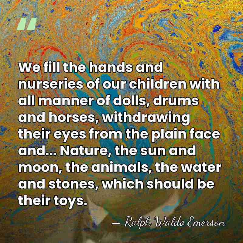 We fill the hands and nurseries of our children with all manner&hellip; - Ralph Waldo Emerson