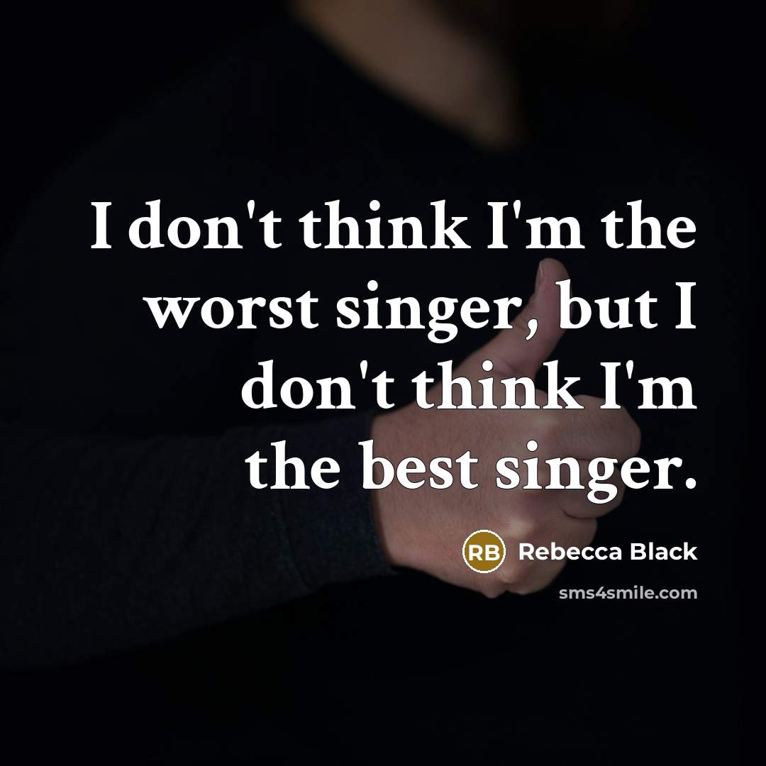 “I don't think I'm the worst singer, but I don't…” quote by Rebecca Black