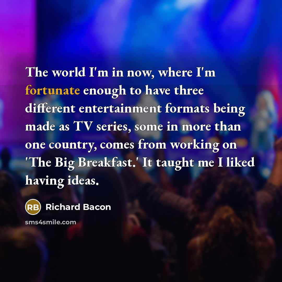 “The world I'm in now, where I'm fortunate enough to…” quote by Richard Bacon