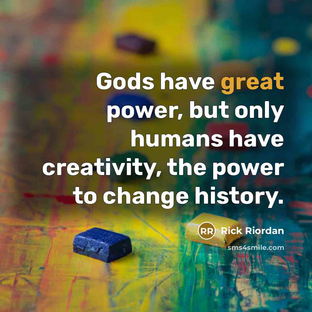 “Gods have great power, but only humans have creativity, the…” quote by Rick Riordan