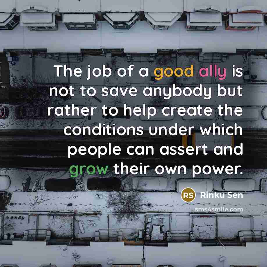 “The job of a good ally is not to save…” quote by Rinku Sen