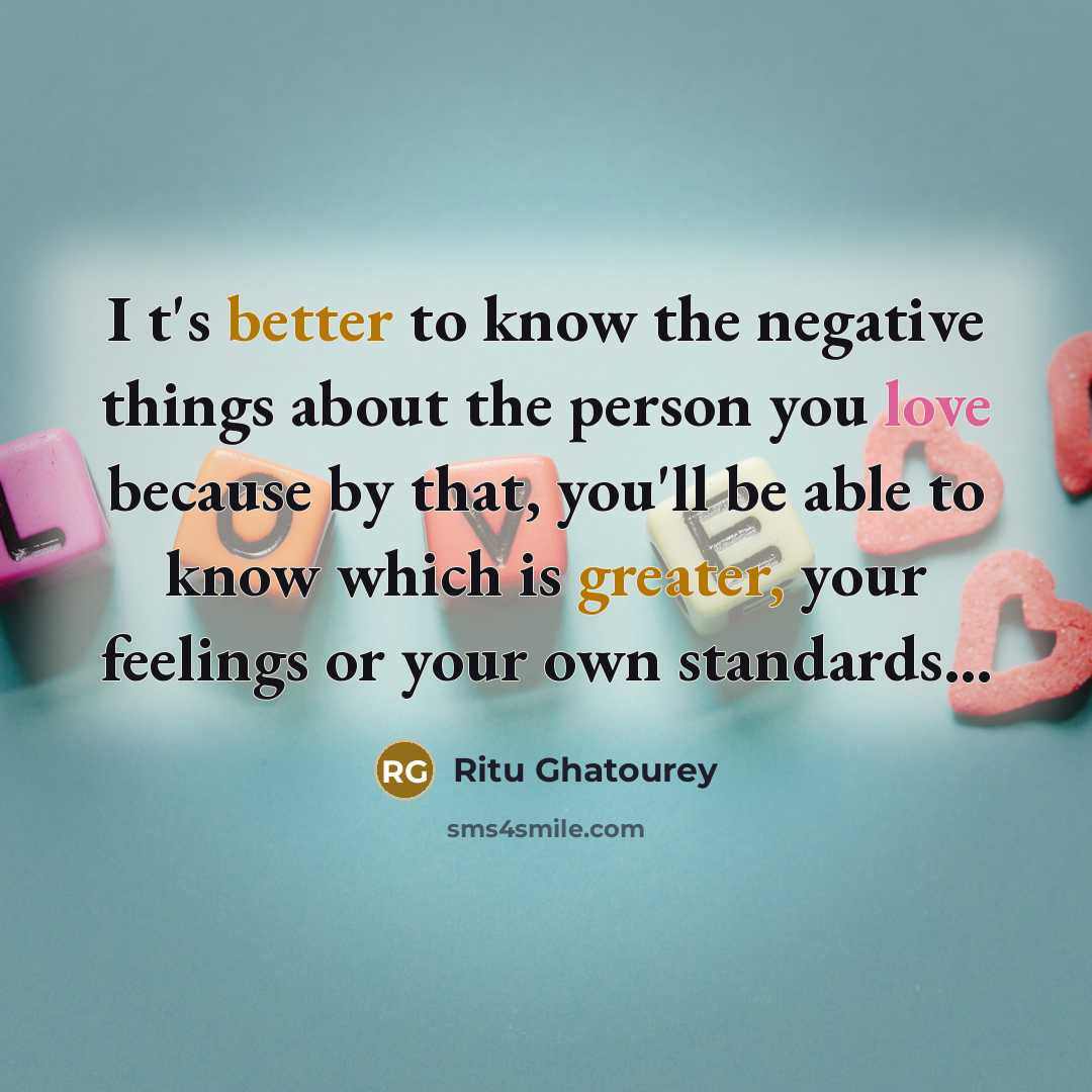 “I t's better to know the negative things about the person you love because by that, you'll be able to know which is greater, your feelings or your own standards...” quote by Ritu Ghatourey