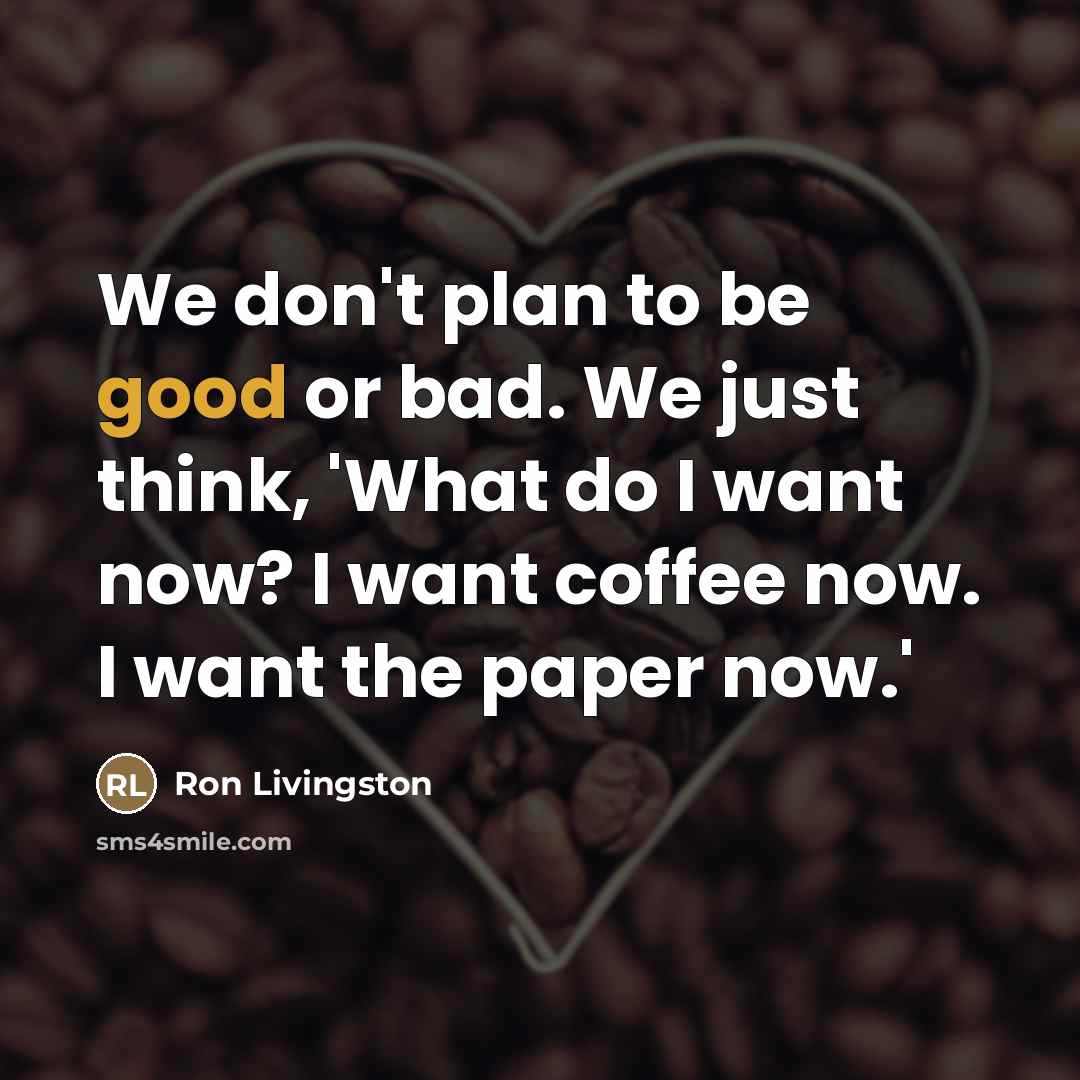 “We don't plan to be good or bad. We just…” quote by Ron Livingston