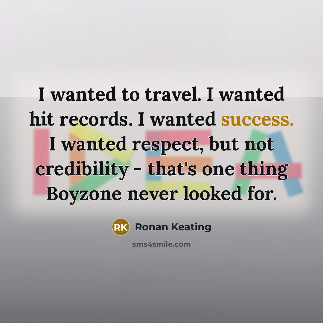 “I wanted to travel. I wanted hit records. I wanted…” quote by Ronan Keating