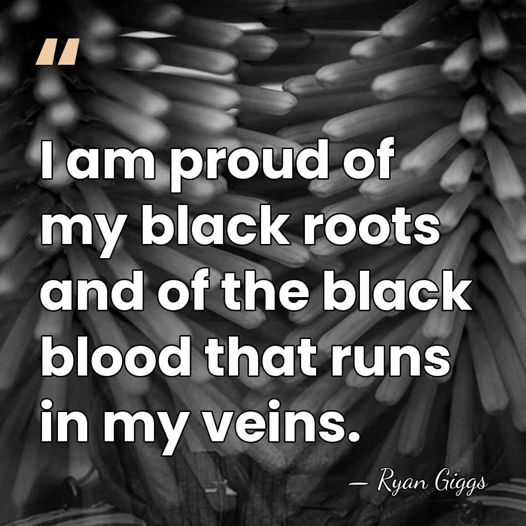 I am proud of my black roots and of the black blood&hellip; - Ryan Giggs