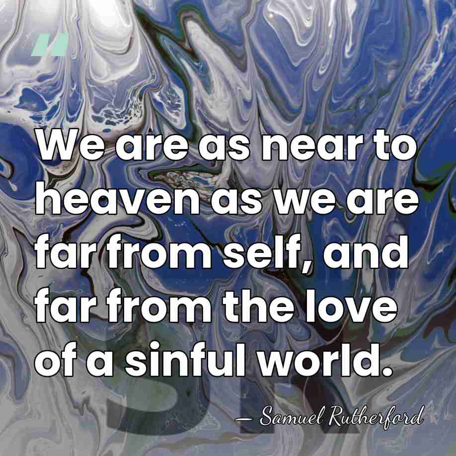 We are as near to heaven as we are far from self,&hellip; - Samuel Rutherford