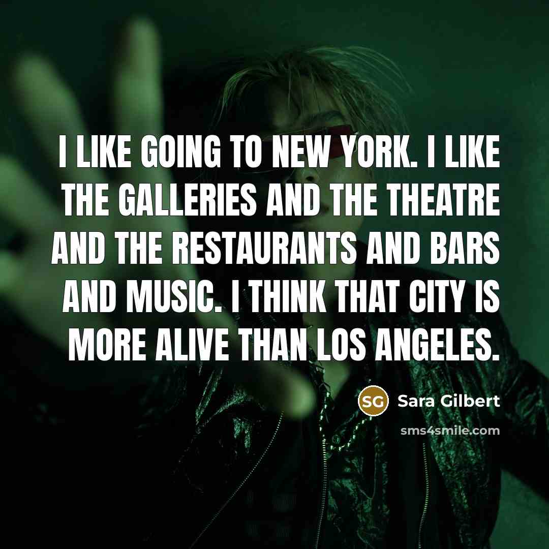 “I like going to New York. I like the galleries…” quote by Sara Gilbert