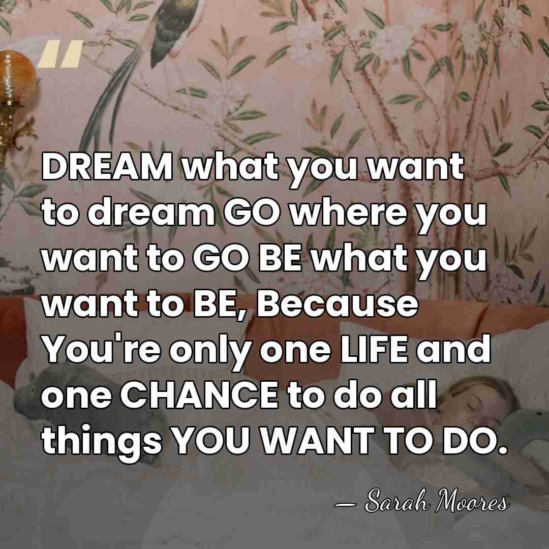DREAM what you want to dream GO where you want to GO&hellip; - Sarah Moores