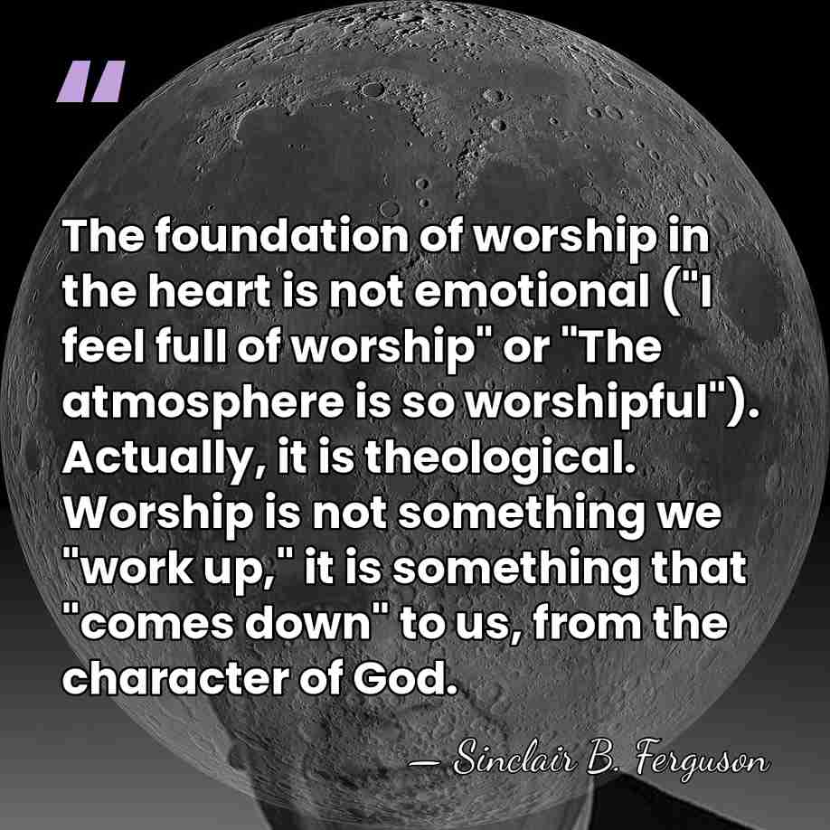 The foundation of worship in the heart is not emotional ("I feel&hellip; - Sinclair B. Ferguson