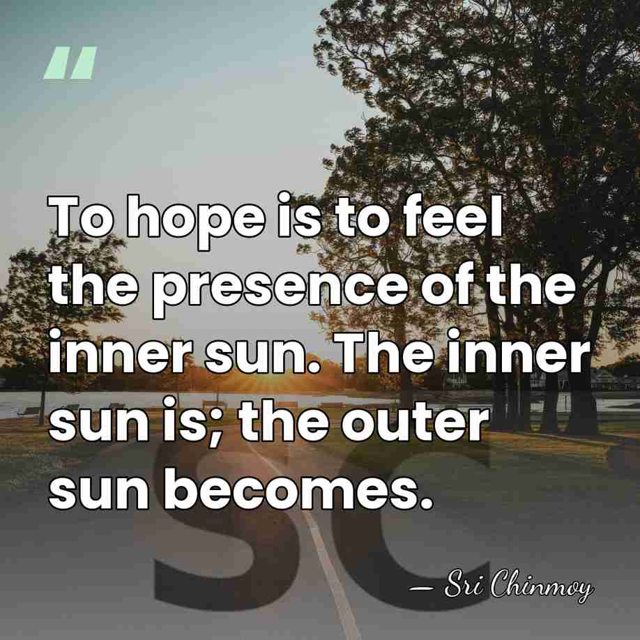 To hope is to feel the presence of the inner sun. The&hellip; - Sri Chinmoy