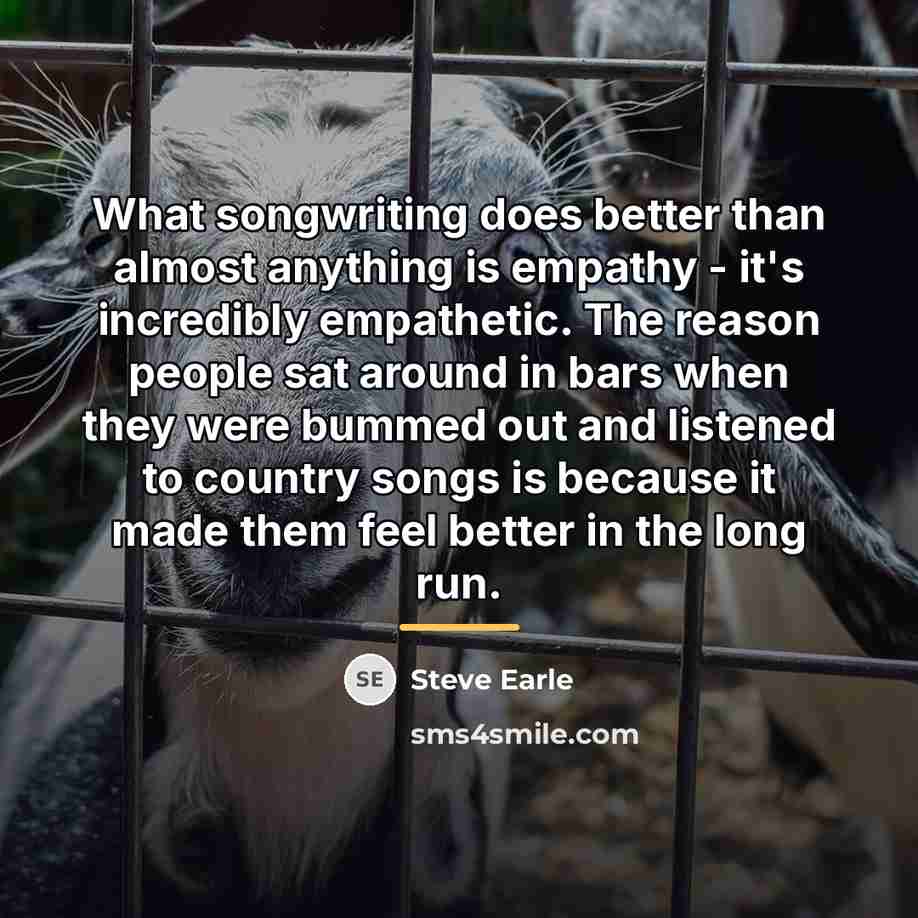 “What songwriting does better than almost anything is empathy -…” quote by Steve Earle