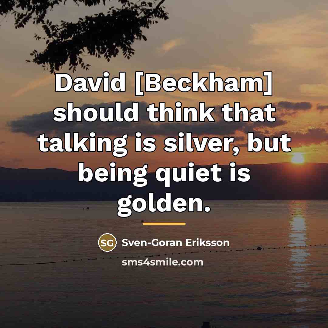“David [Beckham] should think that talking is silver, but being…” quote by Sven-Goran Eriksson