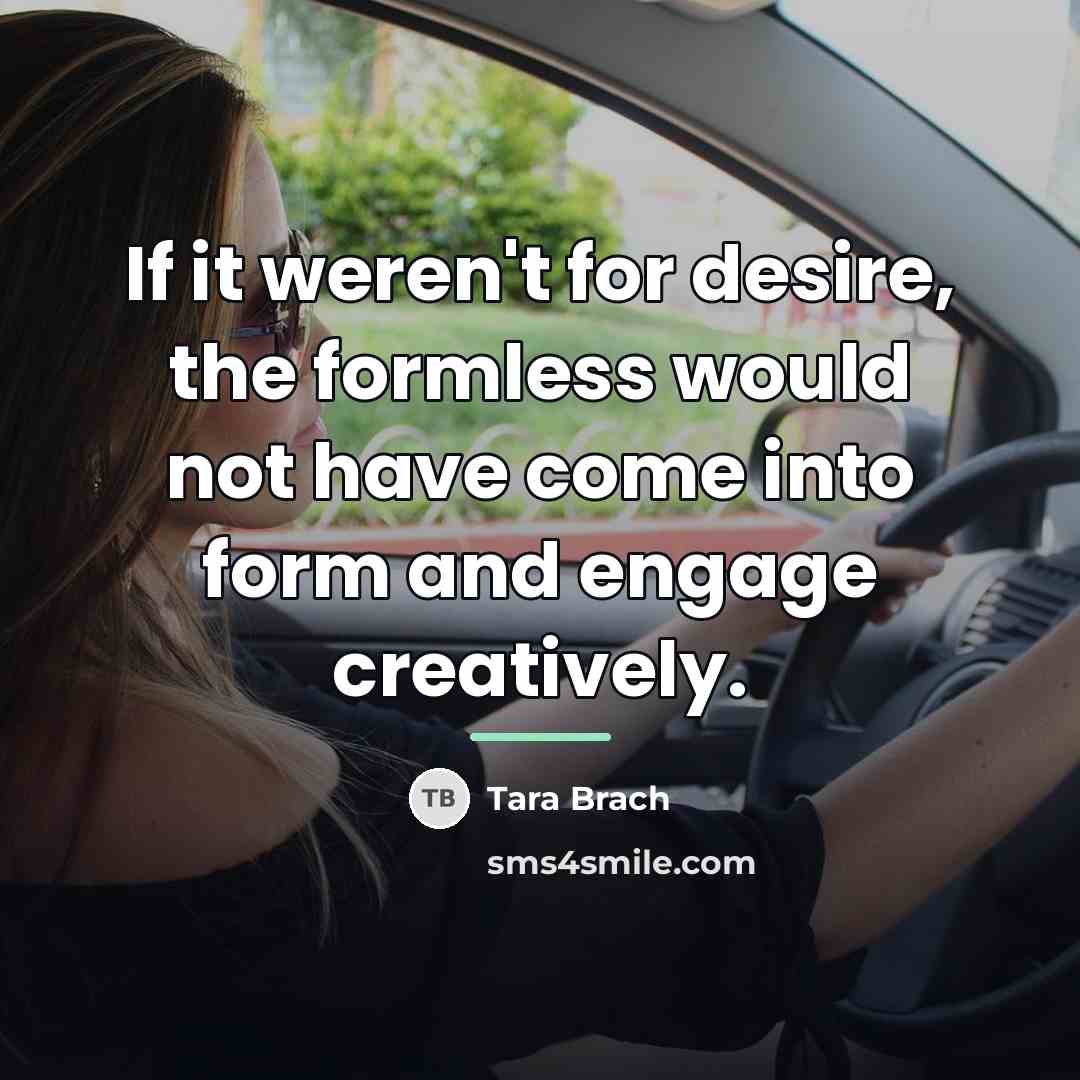 “If it weren't for desire, the formless would not have…” quote by Tara Brach