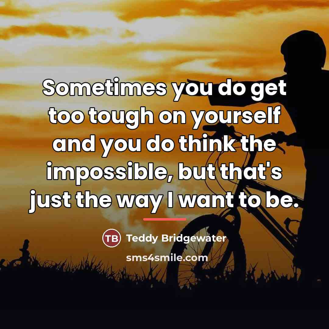 “Sometimes you do get too tough on yourself and you…” quote by Teddy Bridgewater
