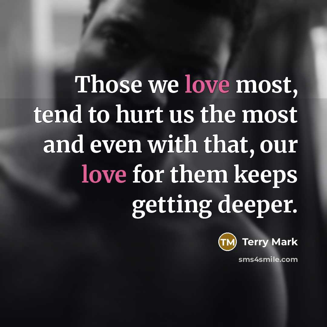 “Those we love most, tend to hurt us the most…” quote by Terry Mark