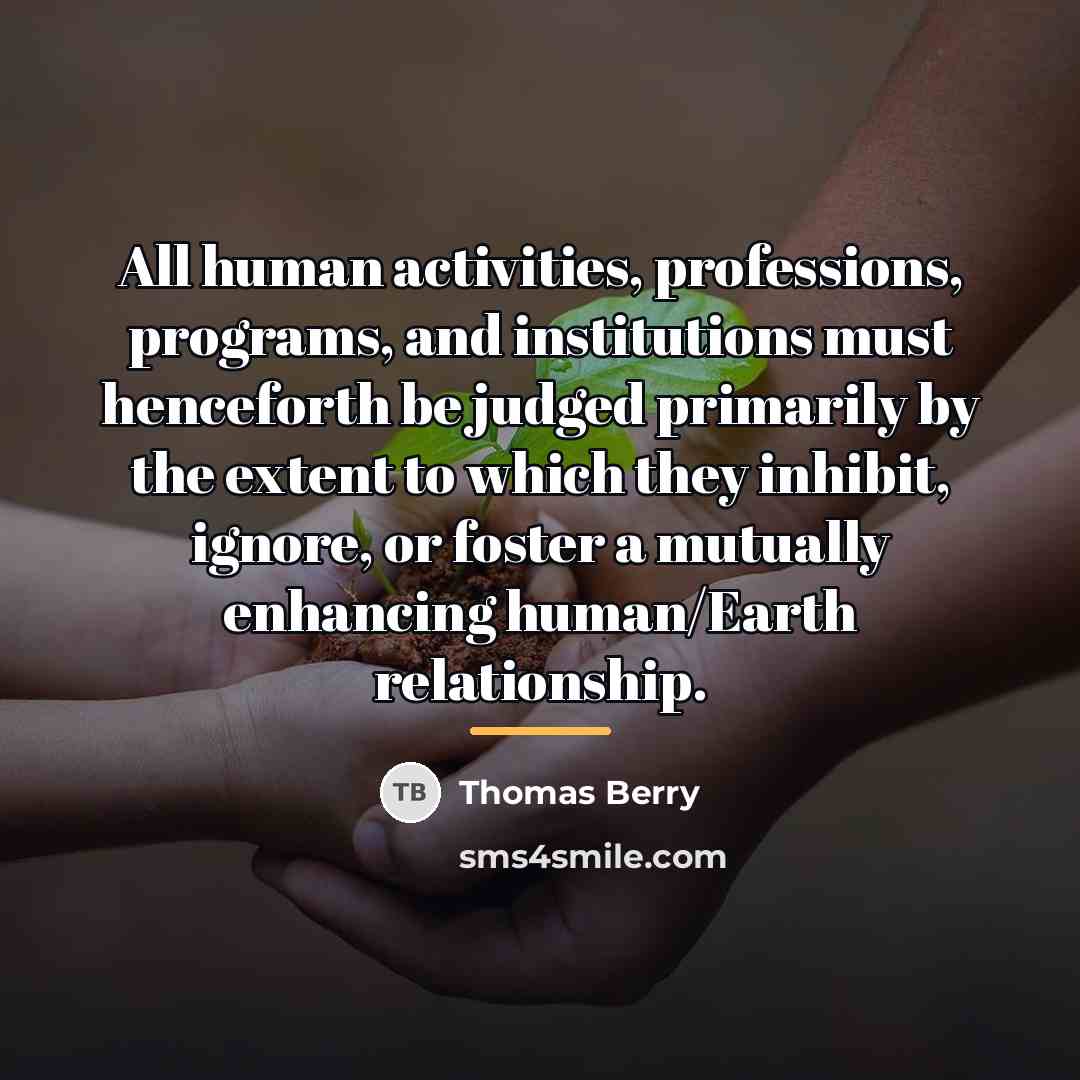 “All human activities, professions, programs, and institutions must henceforth be…” quote by Thomas Berry