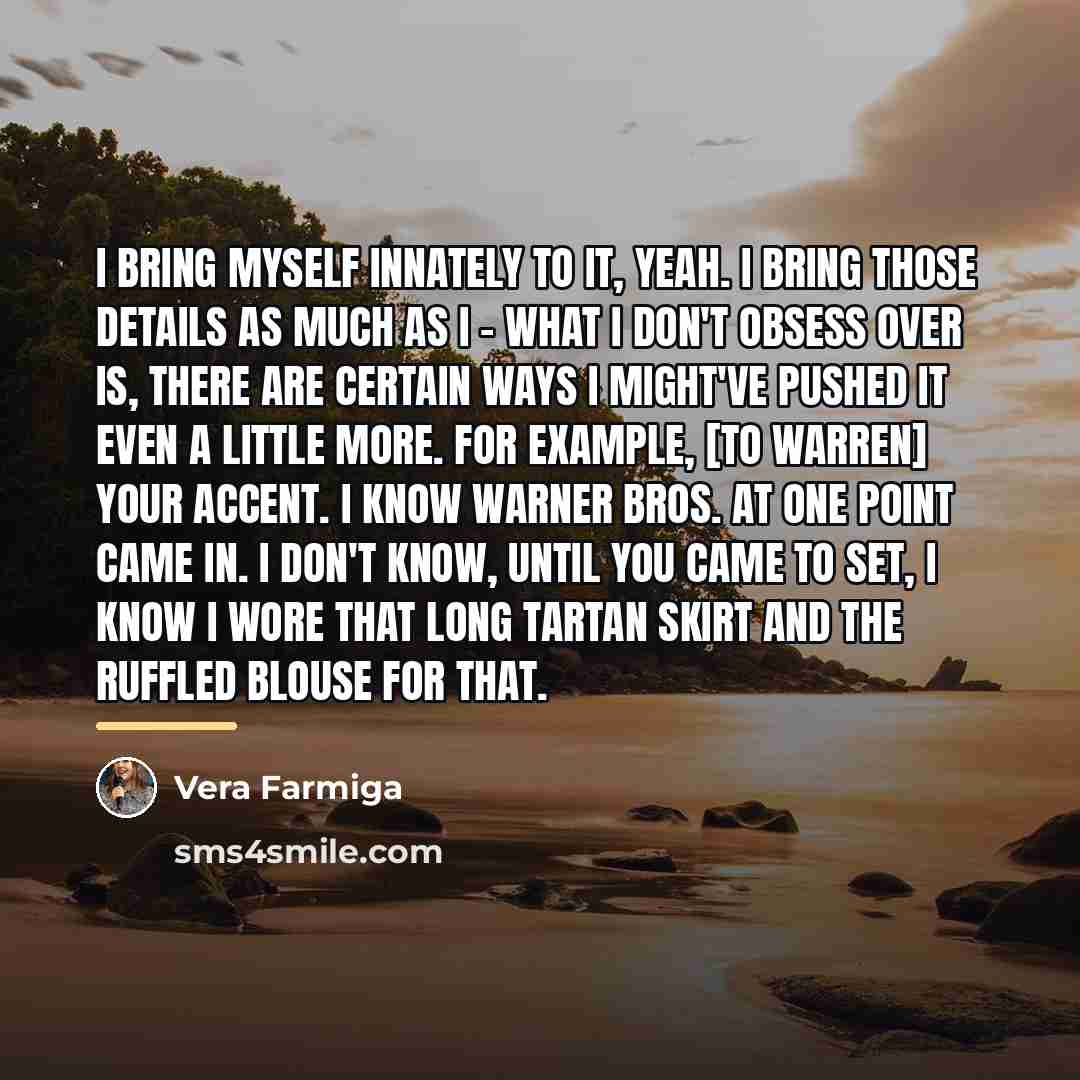 “I bring myself innately to it, yeah. I bring those…” quote by Vera Farmiga