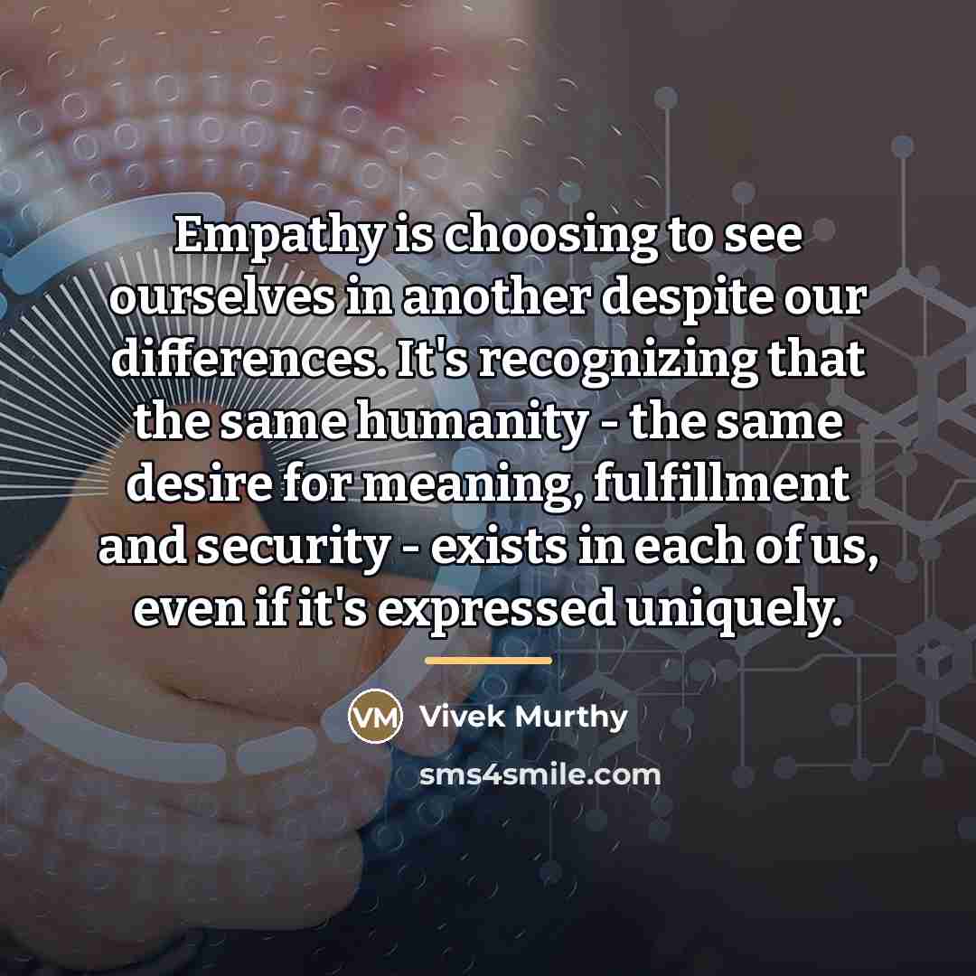“Empathy is choosing to see ourselves in another despite our…” quote by Vivek Murthy