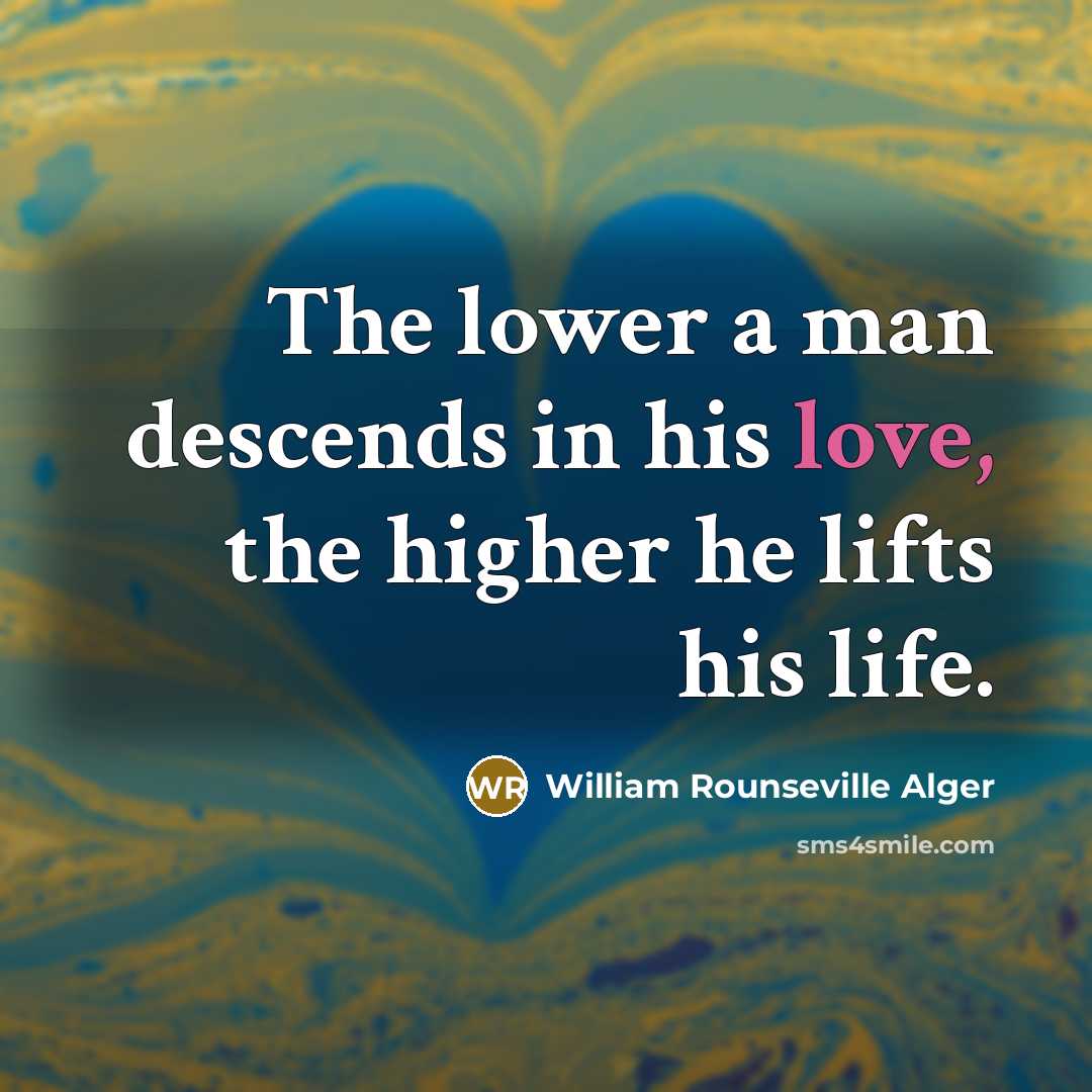 “The lower a man descends in his love, the higher…” quote by William Rounseville Alger