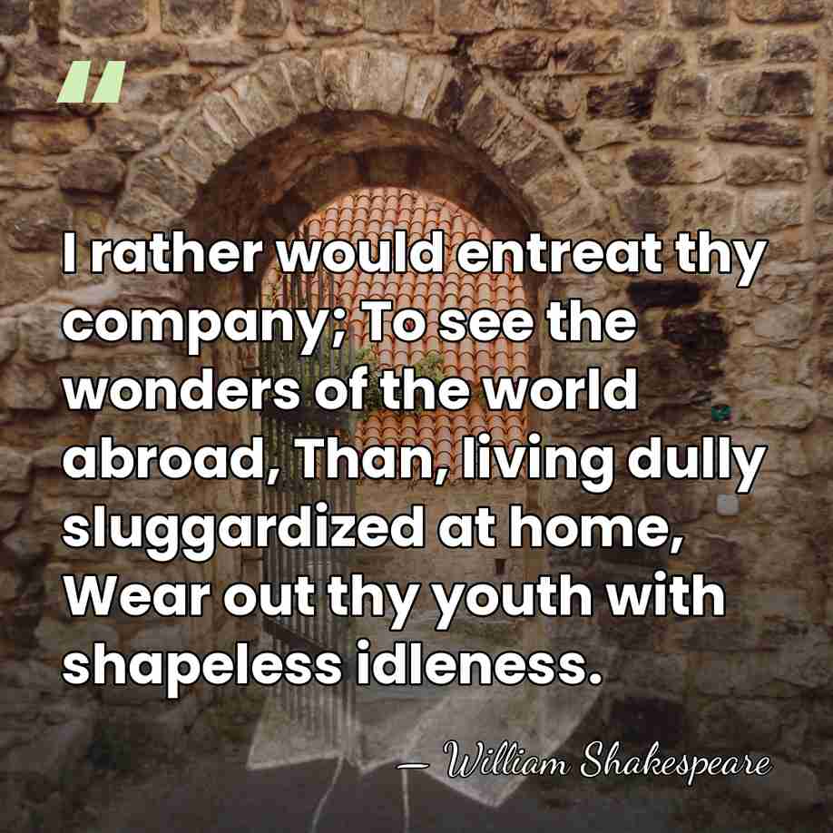 I rather would entreat thy company; To see the wonders of the&hellip; - William Shakespeare