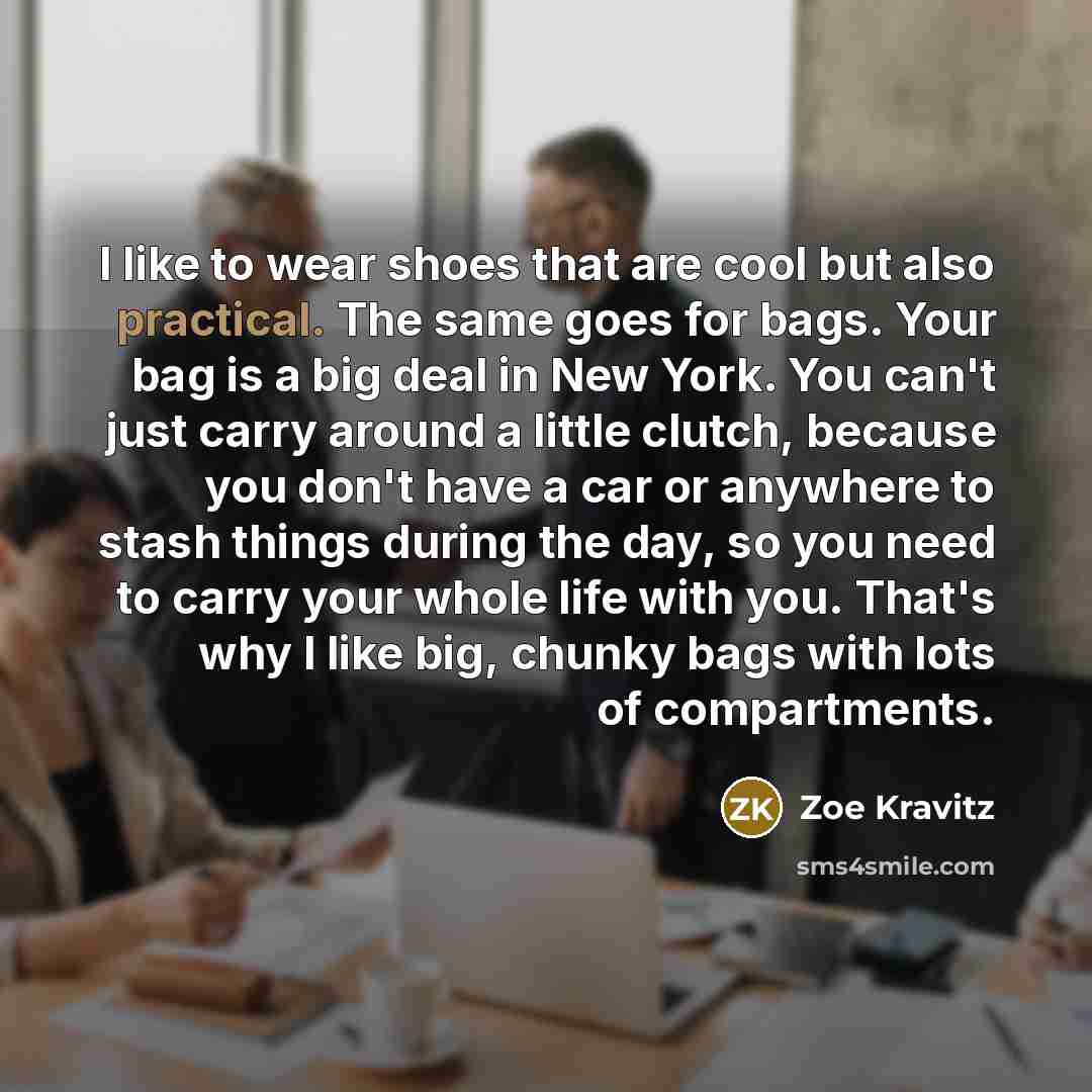 “I like to wear shoes that are cool but also practical. The same goes for bags. Your bag is a big deal in New York. You can't just carry around a little clutch, because you don't have a car or anywhere to stash things during the day, so you need to carry your whole life with you. That's why I like…” quote by Zoe Kravitz