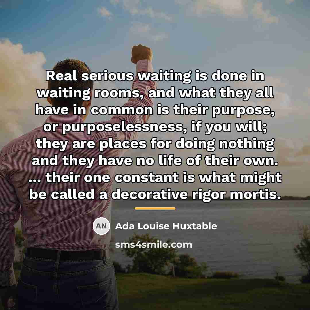“Real serious waiting is done in waiting rooms, and what…” quote by Ada Louise Huxtable