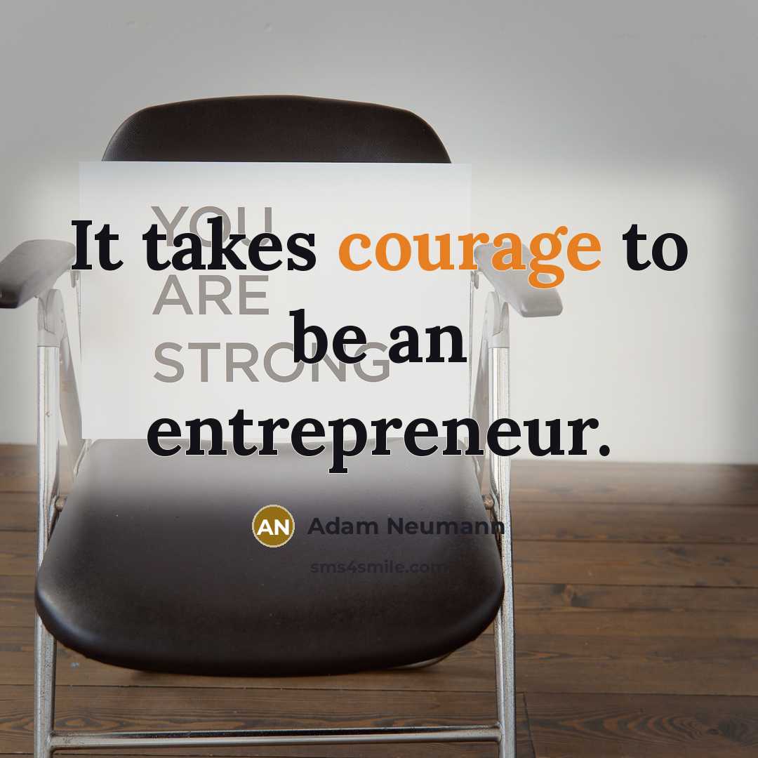 “It takes courage to be an entrepreneur.…” quote by Adam Neumann