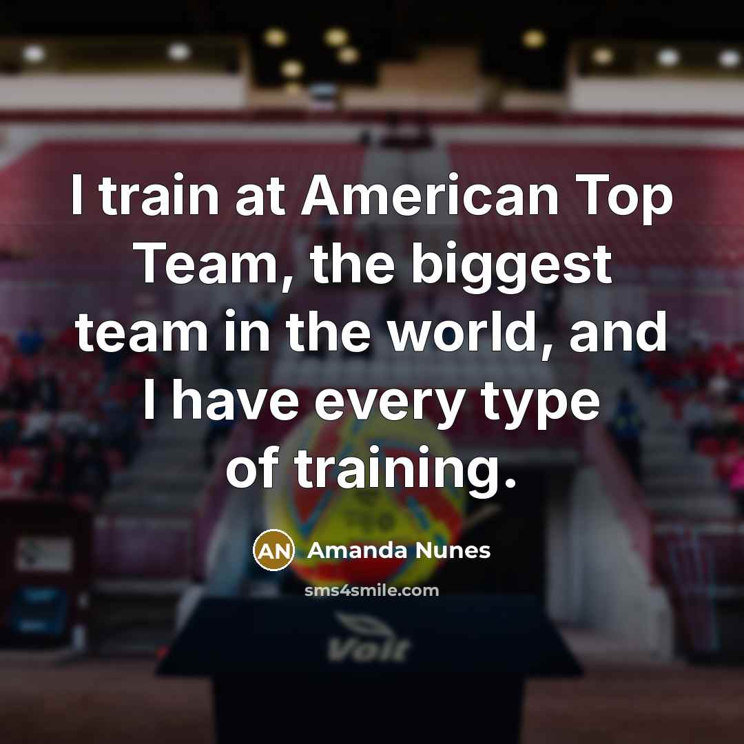 “I train at American Top Team, the biggest team in…” quote by Amanda Nunes