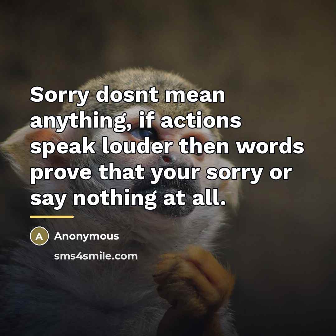 “Sorry dosnt mean anything, if actions speak louder then words…” quote by Anonymous