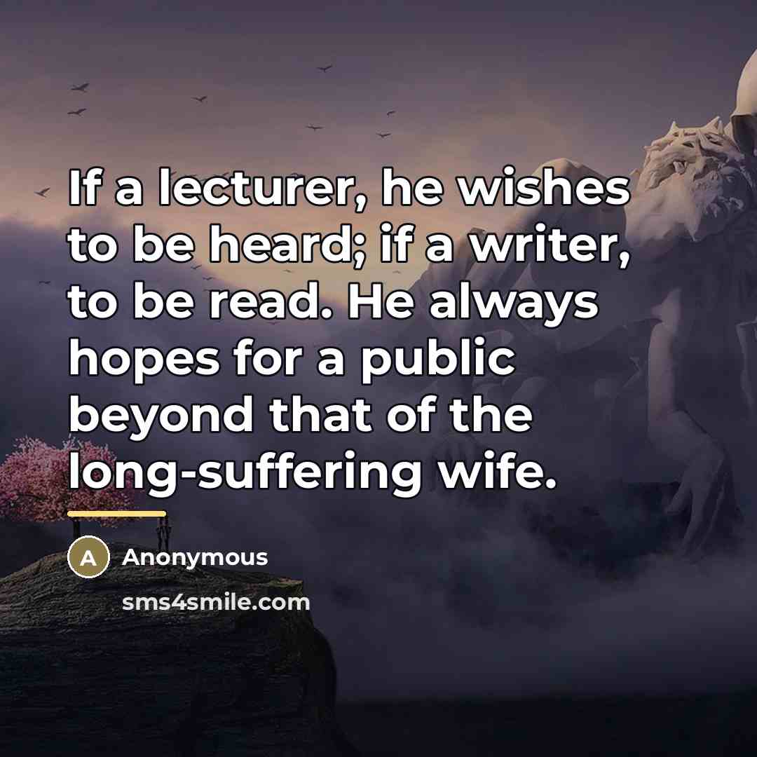 “If a lecturer, he wishes to be heard; if a…” quote by Anonymous