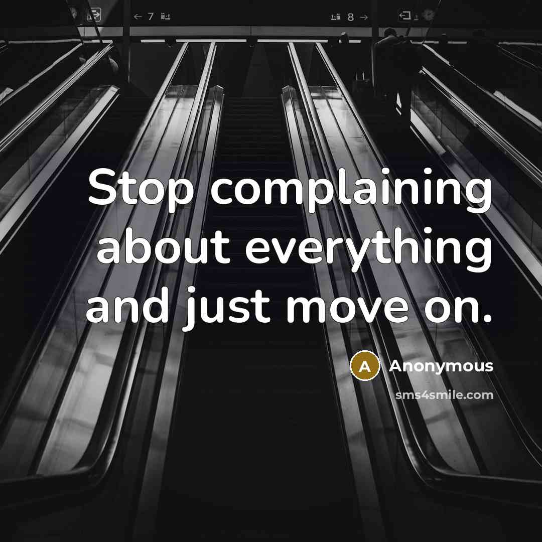 “Stop complaining about everything and just move on.” quote by Anonymous