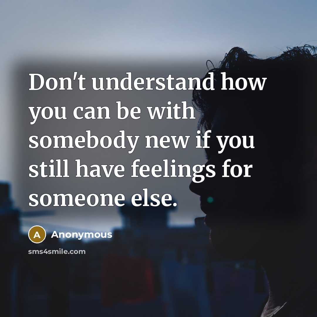 “Don't understand how you can be with somebody new if you still have feelings for someone else.” quote by Anonymous