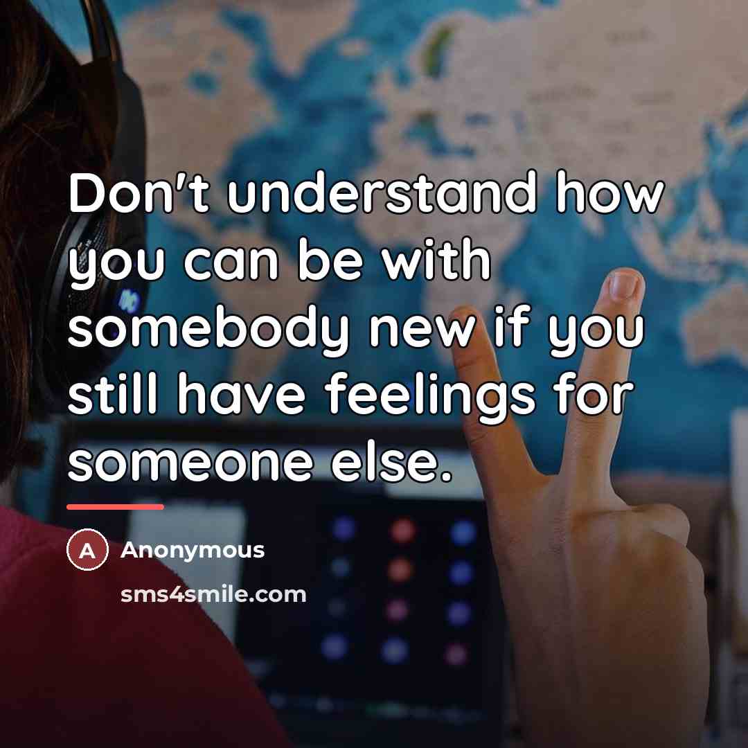 “Don't understand how you can be with somebody new if…” quote by Anonymous