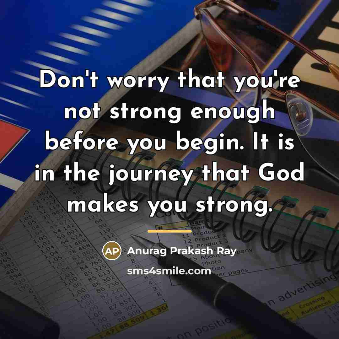 “Don't worry that you're not strong enough before you begin.…” quote by Anurag Prakash Ray