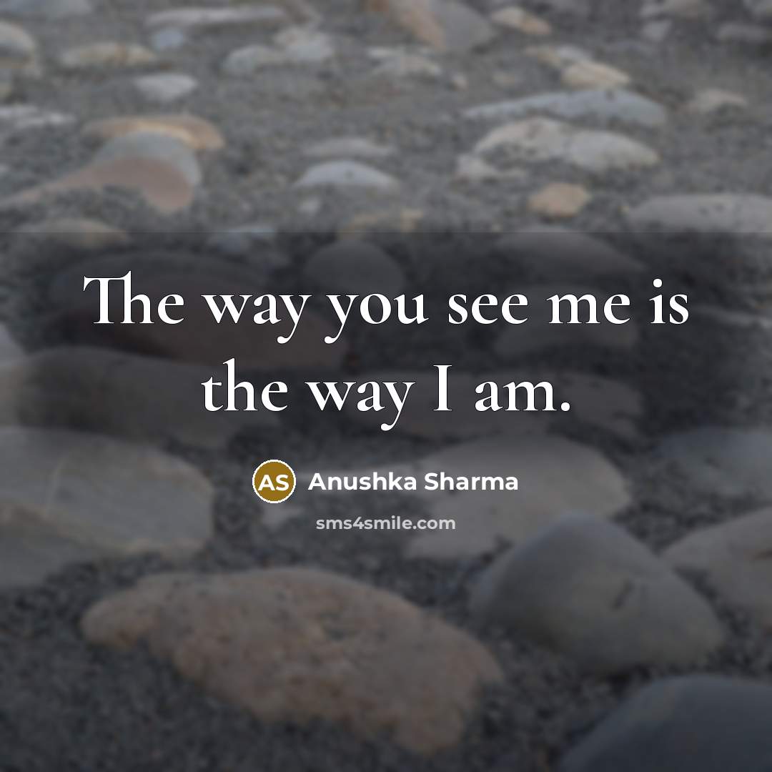 “The way you see me is the way I am.…” quote by Anushka Sharma