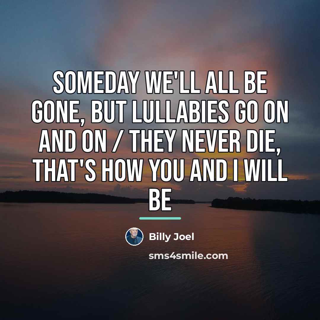 “Someday we'll all be gone, but lullabies go on and…” quote by Billy Joel