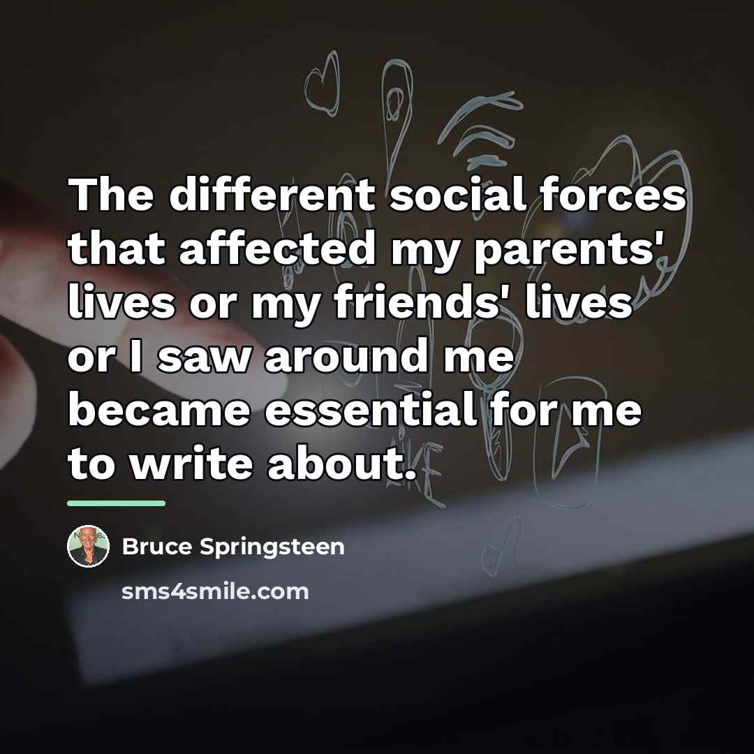 “The different social forces that affected my parents' lives or…” quote by Bruce Springsteen
