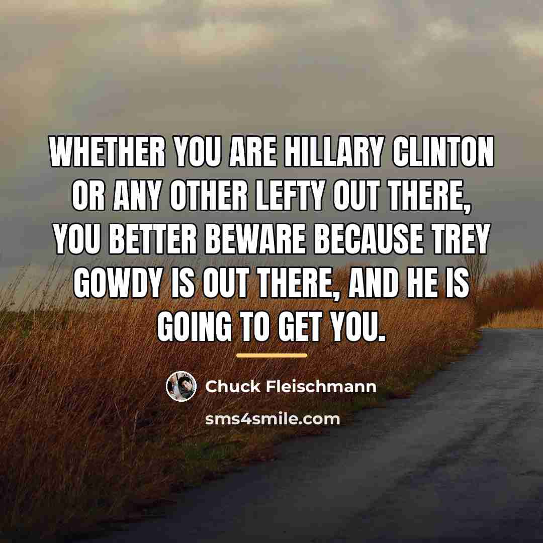 “Whether you are Hillary Clinton or any other lefty out…” quote by Chuck Fleischmann