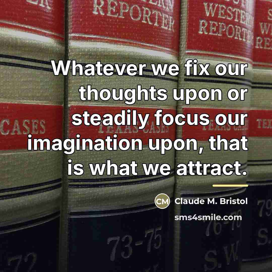 “Whatever we fix our thoughts upon or steadily focus our…” quote by Claude M. Bristol