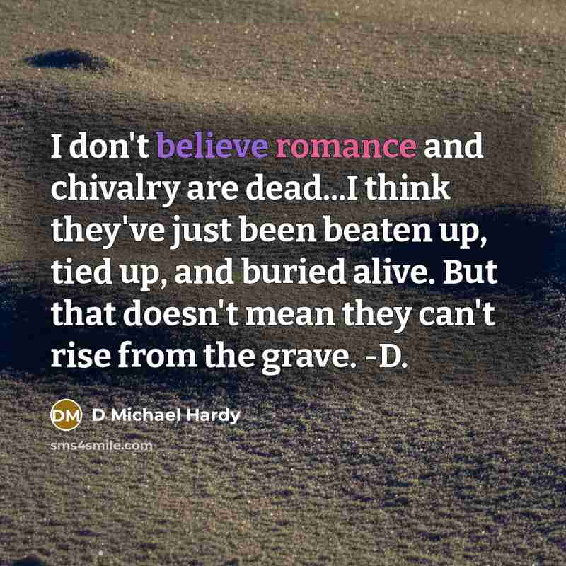 “I don't believe romance and chivalry are dead...I think they've…” quote by D Michael Hardy