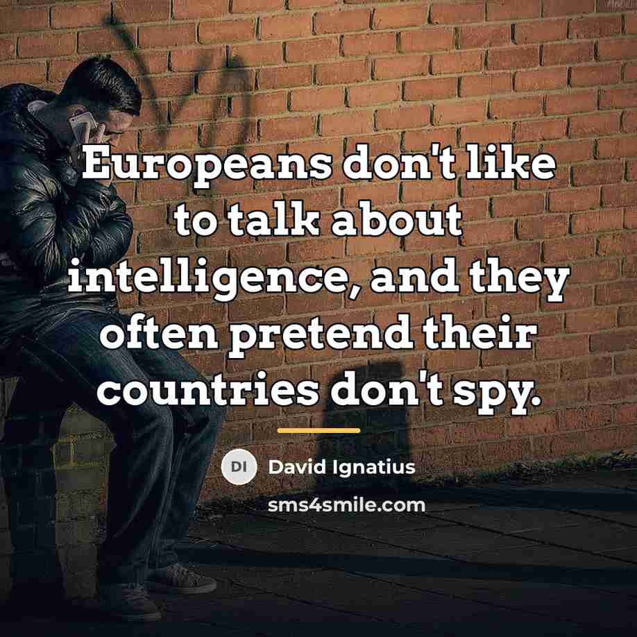 “Europeans don't like to talk about intelligence, and they often…” quote by David Ignatius